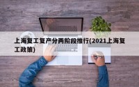 上海复工复产分两阶段推行(2021上海复工政策)