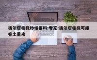 德尔塔毒株秒懂百科:专家:德尔塔毒株可能卷土重来