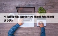 中风险降到低风险条件(中风险降为低风险要多少天)
