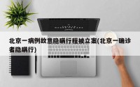 北京一病例故意隐瞒行程被立案(北京一确诊者隐瞒行)