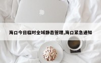 海口今日临时全域静态管理,海口紧急通知