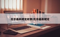 出京最新规定政策/出京最新规定
