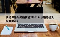快递停运时间最新通知2022(快递停运及恢复时间)