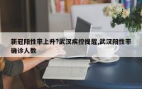 新冠阳性率上升?武汉疾控提醒,武汉阳性率确诊人数