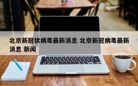 北京新冠状病毒最新消息 北京新冠病毒最新消息 新闻