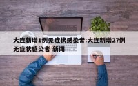 大连新增1例无症状感染者:大连新增27例无症状感染者 新闻