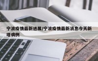 宁波疫情最新进展/宁波疫情最新消息今天新增病例