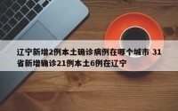辽宁新增2例本土确诊病例在哪个城市 31省新增确诊21例本土6例在辽宁