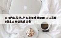 四川内江发现1例本土无症状:四川内江发现1例本土无症状感染者