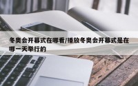 冬奥会开幕式在哪看/播放冬奥会开幕式是在哪一天举行的
