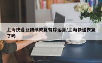 上海快递业陆续恢复有序运营/上海快递恢复了吗