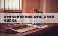 富士康发现新型冠状病毒/富士康厂未发生重症感染现象