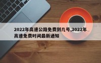 2022年高速公路免费到几号,2022年高速免费时间最新通知