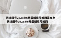 天津限号2023年6月最新限号时间是几点 天津限号2023年6月最新限号时间