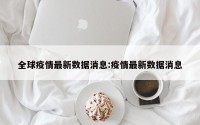 全球疫情最新数据消息:疫情最新数据消息