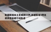 新疆新增本土无症状69例,新疆新增3例无症状感染者行动轨迹