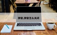 弹窗,弹窗怎么关闭