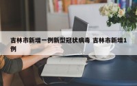 吉林市新增一例新型冠状病毒 吉林市新增1例
