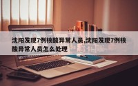 沈阳发现7例核酸异常人员,沈阳发现7例核酸异常人员怎么处理