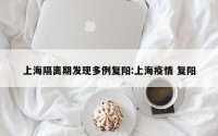 上海隔离期发现多例复阳:上海疫情 复阳