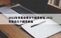 2022年冬奥会多少个国家参加:2022冬奥会几个国家参加