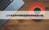 二十大召开时间和结束时间的简单介绍