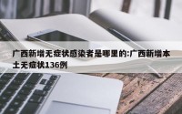 广西新增无症状感染者是哪里的:广西新增本土无症状136例
