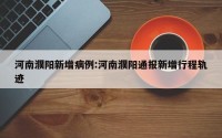 河南濮阳新增病例:河南濮阳通报新增行程轨迹