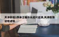 天津新增1例本土确诊从绍兴返津,天津疫情返程通知