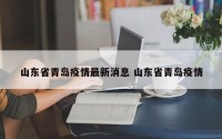 山东省青岛疫情最新消息 山东省青岛疫情