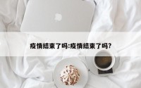 疫情结束了吗:疫情结束了吗?