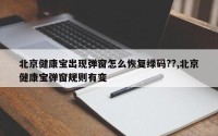 北京健康宝出现弹窗怎么恢复绿码??,北京健康宝弹窗规则有变