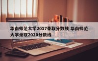 华南师范大学2017录取分数线 华南师范大学录取2020分数线