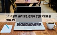 2023第三波疫情已经到来了(第3波疫情猛如虎)