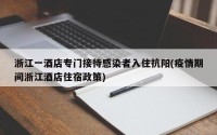 浙江一酒店专门接待感染者入住抗阳(疫情期间浙江酒店住宿政策)