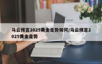 马云预言2025黄金走势如何/马云预言2025黄金走势