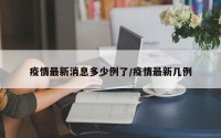 疫情最新消息多少例了/疫情最新几例