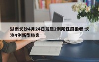 湖南长沙4月24日发现2例阳性感染者:长沙4例新型肺炎