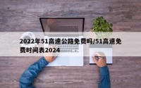 2022年51高速公路免费吗/51高速免费时间表2024