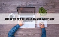 深圳发现2例无症状感染者/深圳两例无症状