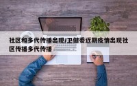 社区和多代传播出现/卫健委近期疫情出现社区传播多代传播