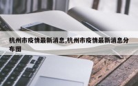 杭州市疫情最新消息,杭州市疫情最新消息分布图
