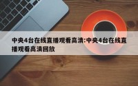 中央4台在线直播观看高清:中央4台在线直播观看高清回放