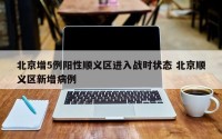 北京增5例阳性顺义区进入战时状态 北京顺义区新增病例
