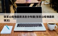 张家口疫情最新消息分布图(张家口疫情最新情况)
