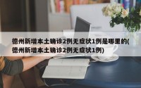 德州新增本土确诊2例无症状1例是哪里的(德州新增本土确诊2例无症状1例)