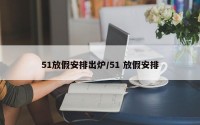 51放假安排出炉/51 放假安排