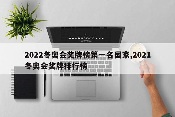 2022冬奥会奖牌榜第一名国家,2021冬奥会奖牌排行榜