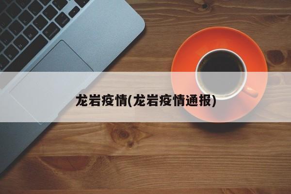 龙岩疫情(龙岩疫情通报)