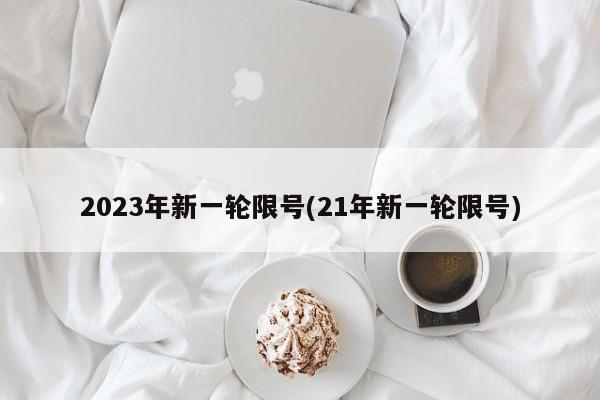 2023年新一轮限号(21年新一轮限号)